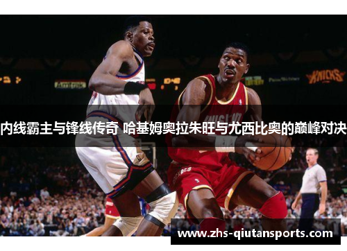 内线霸主与锋线传奇 哈基姆奥拉朱旺与尤西比奥的巅峰对决