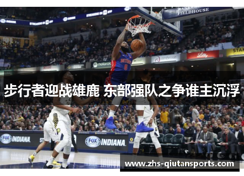 步行者迎战雄鹿 东部强队之争谁主沉浮