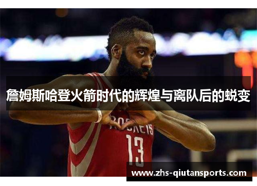 詹姆斯哈登火箭时代的辉煌与离队后的蜕变
